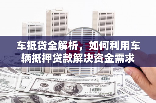 苍梧车抵贷全解析，如何利用车辆抵押贷款解决资金需求
