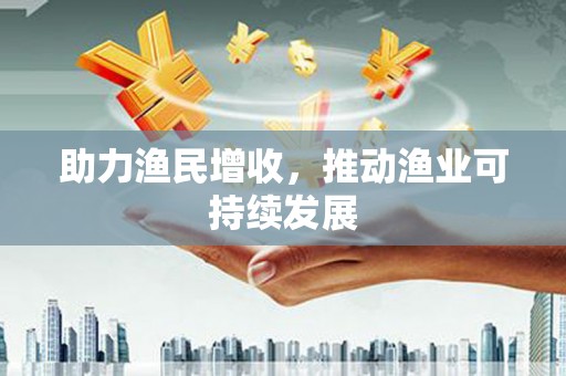 苍梧助力渔民增收，推动渔业可持续发展