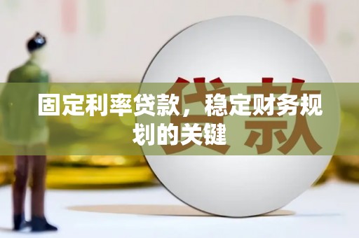 苍梧固定利率贷款，稳定财务规划的关键