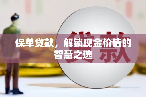 苍梧保单贷款，解锁现金价值的智慧之选