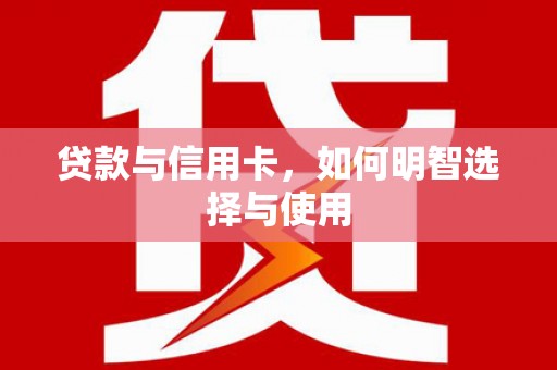 苍梧贷款与信用卡，如何明智选择与使用