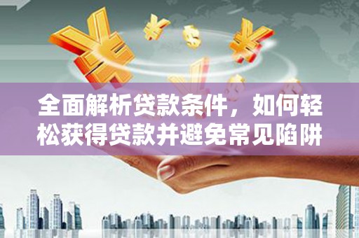 苍梧全面解析贷款条件，如何轻松获得贷款并避免常见陷阱