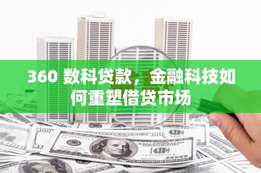 苍梧360 数科贷款，金融科技如何重塑借贷市场