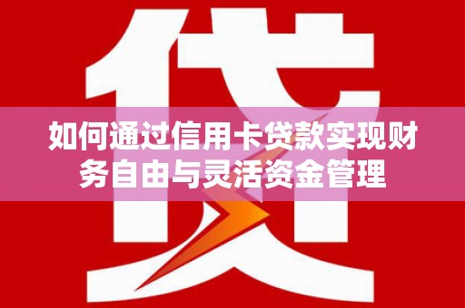 苍梧如何通过信用卡贷款实现财务自由与灵活资金管理