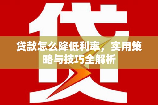 苍梧贷款怎么降低利率，实用策略与技巧全解析