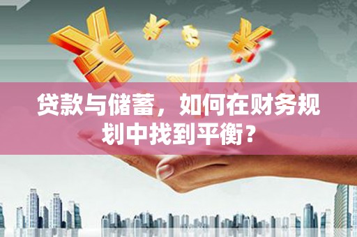 苍梧贷款与储蓄，如何在财务规划中找到平衡？