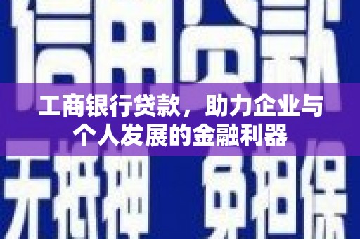 苍梧工商银行贷款，助力企业与个人发展的金融利器