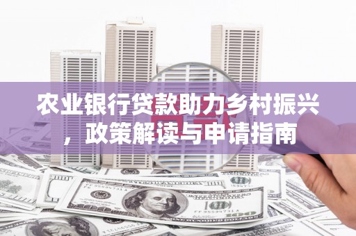 苍梧农业银行贷款助力乡村振兴，政策解读与申请指南