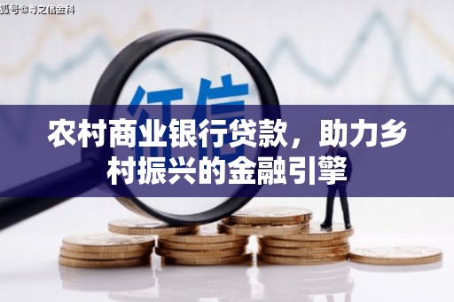 苍梧农村商业银行贷款，助力乡村振兴的金融引擎