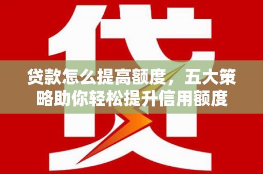 苍梧贷款怎么提高额度，五大策略助你轻松提升信用额度