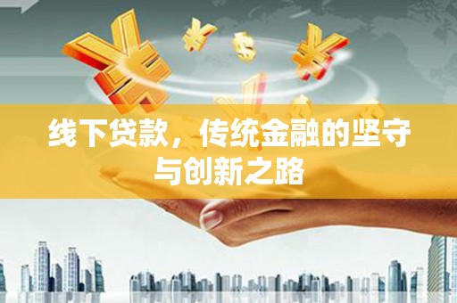 苍梧线下贷款，传统金融的坚守与创新之路
