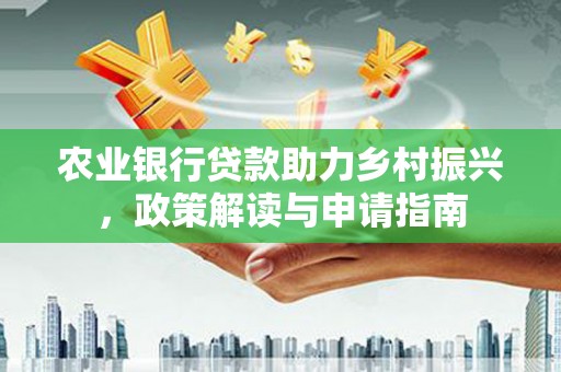 苍梧农业银行贷款助力乡村振兴，政策解读与申请指南