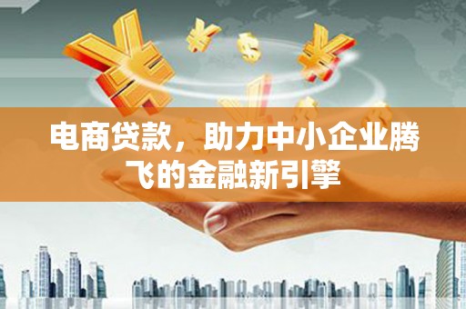 苍梧电商贷款，助力中小企业腾飞的金融新引擎