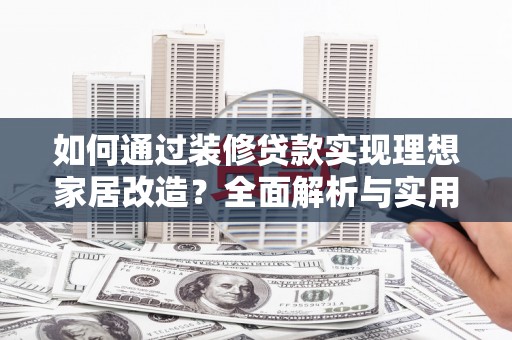 苍梧如何通过装修贷款实现理想家居改造？全面解析与实用指南