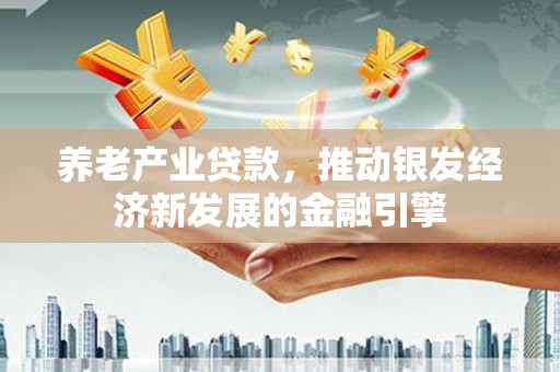 苍梧养老产业贷款，推动银发经济新发展的金融引擎