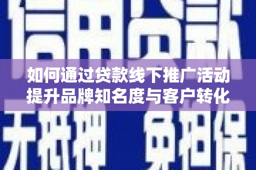苍梧如何通过贷款线下推广活动提升品牌知名度与客户转化率