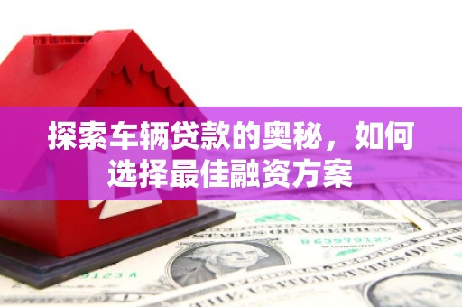 苍梧探索车辆贷款的奥秘，如何选择最佳融资方案