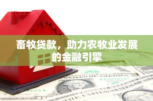 苍梧畜牧贷款，助力农牧业发展的金融引擎