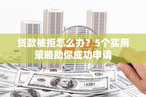 苍梧贷款被拒怎么办？5个实用策略助你成功申请