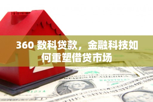 苍梧360 数科贷款，金融科技如何重塑借贷市场