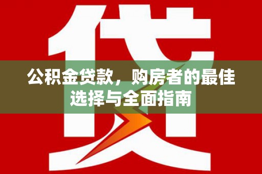 苍梧公积金贷款，购房者的最佳选择与全面指南