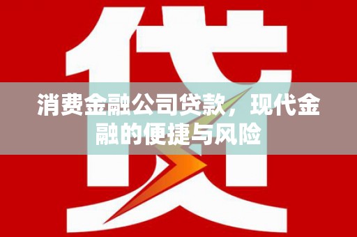 苍梧消费金融公司贷款，现代金融的便捷与风险