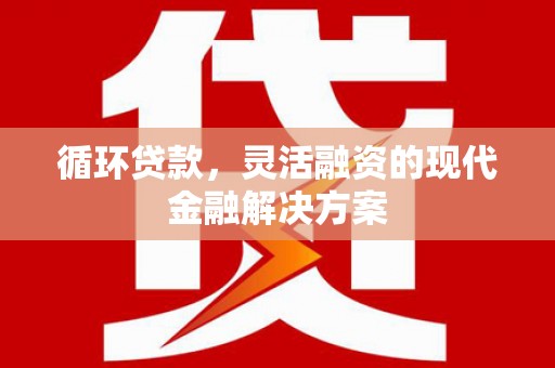 苍梧循环贷款，灵活融资的现代金融解决方案