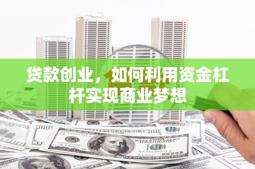 苍梧贷款创业，如何利用资金杠杆实现商业梦想