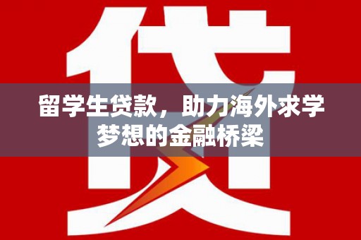 苍梧留学生贷款，助力海外求学梦想的金融桥梁