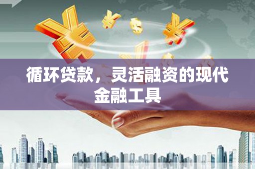 苍梧循环贷款，灵活融资的现代金融工具