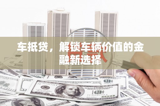 苍梧车抵贷，解锁车辆价值的金融新选择