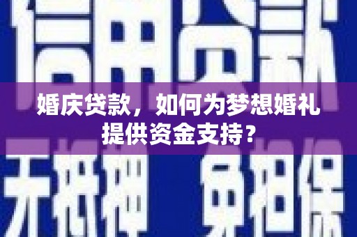 苍梧婚庆贷款，如何为梦想婚礼提供资金支持？