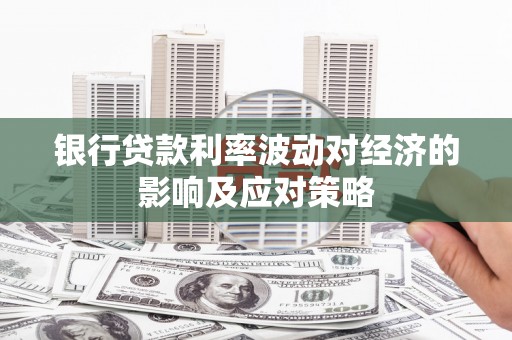 苍梧银行贷款利率波动对经济的影响及应对策略