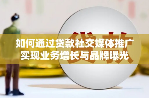 苍梧如何通过贷款社交媒体推广实现业务增长与品牌曝光