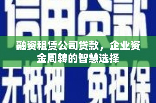 苍梧融资租赁公司贷款，企业资金周转的智慧选择