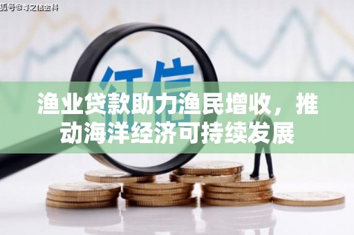 苍梧渔业贷款助力渔民增收，推动海洋经济可持续发展