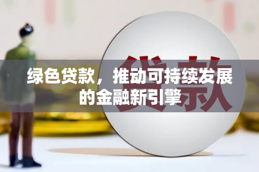 苍梧绿色贷款，推动可持续发展的金融新引擎