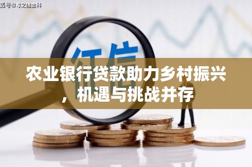 苍梧农业银行贷款助力乡村振兴，机遇与挑战并存