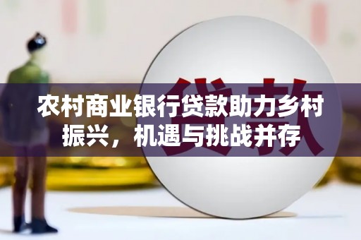 苍梧农村商业银行贷款助力乡村振兴，机遇与挑战并存