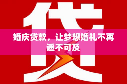苍梧婚庆贷款，让梦想婚礼不再遥不可及