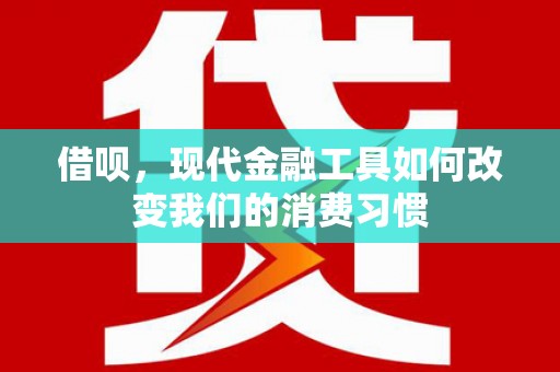 苍梧借呗，现代金融工具如何改变我们的消费习惯