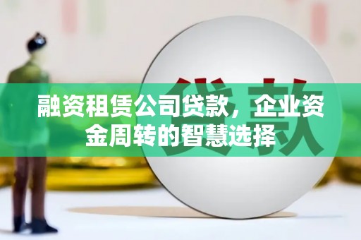 苍梧融资租赁公司贷款，企业资金周转的智慧选择