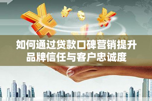 苍梧如何通过贷款口碑营销提升品牌信任与客户忠诚度