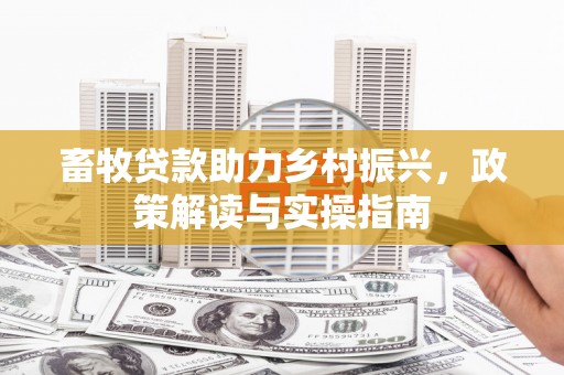 苍梧畜牧贷款助力乡村振兴，政策解读与实操指南
