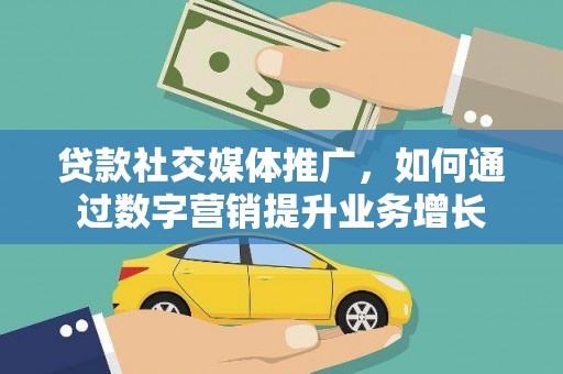 苍梧贷款社交媒体推广，如何通过数字营销提升业务增长
