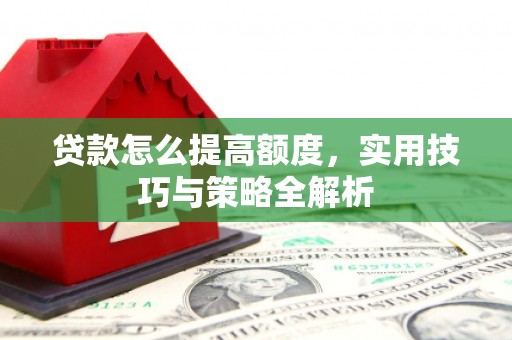 苍梧贷款怎么提高额度，实用技巧与策略全解析