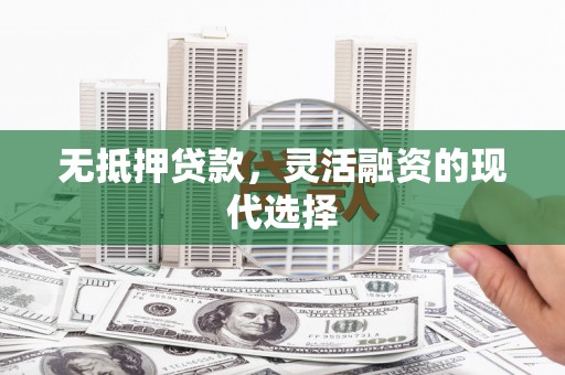 苍梧无抵押贷款，灵活融资的现代选择