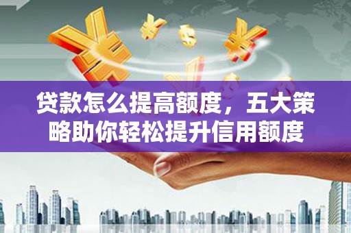 苍梧贷款怎么提高额度，五大策略助你轻松提升信用额度