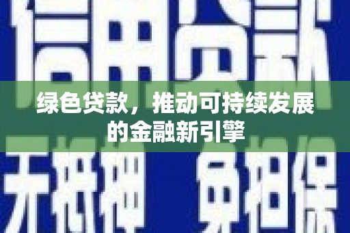 苍梧绿色贷款，推动可持续发展的金融新引擎