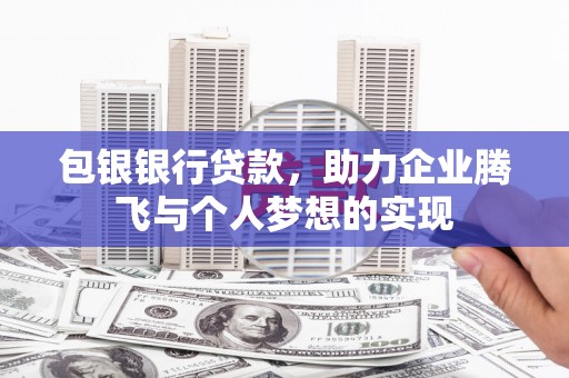苍梧包银银行贷款，助力企业腾飞与个人梦想的实现